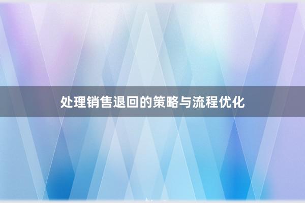 处理销售退回的策略与流程优化